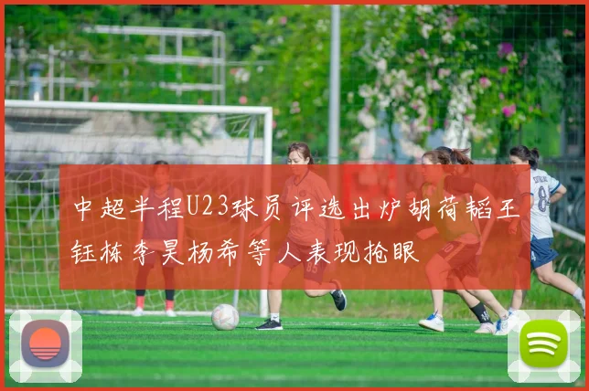 中超半程U23球员评选出炉胡荷韬王钰栋李昊杨希等人表现抢眼