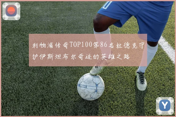 利物浦传奇TOP100第86名杜德克守护伊斯坦布尔奇迹的英雄之路