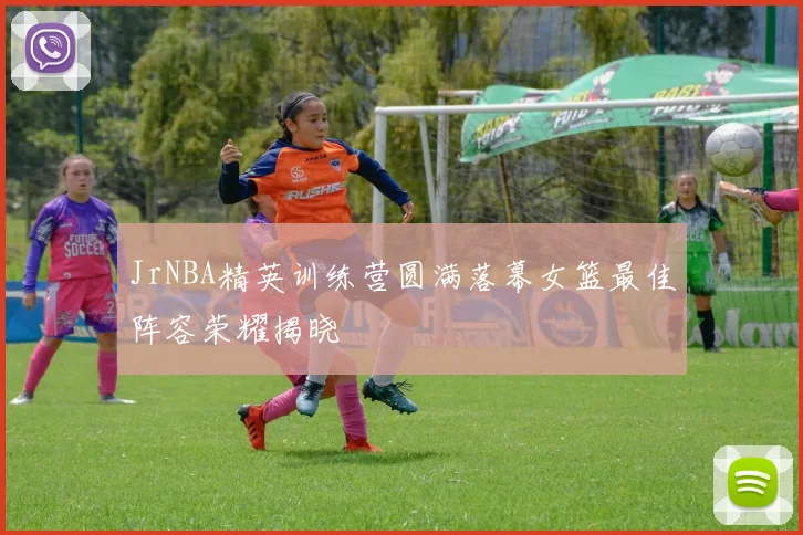 JrNBA精英训练营圆满落幕女篮最佳阵容荣耀揭晓