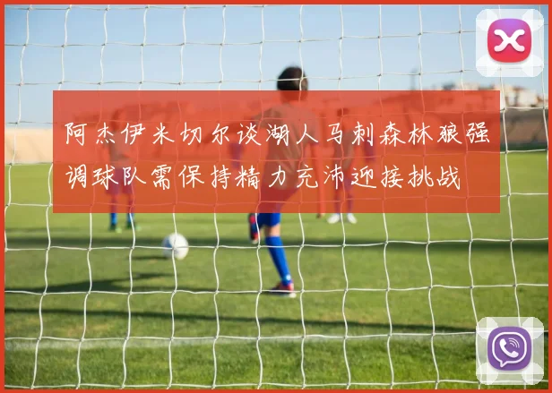 阿杰伊米切尔谈湖人马刺森林狼强调球队需保持精力充沛迎接挑战