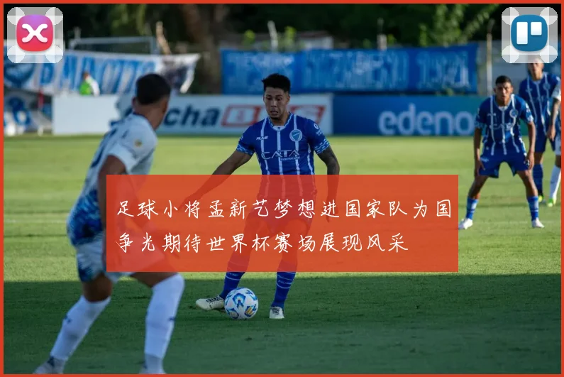 足球小将孟新艺梦想进国家队为国争光期待世界杯赛场展现风采