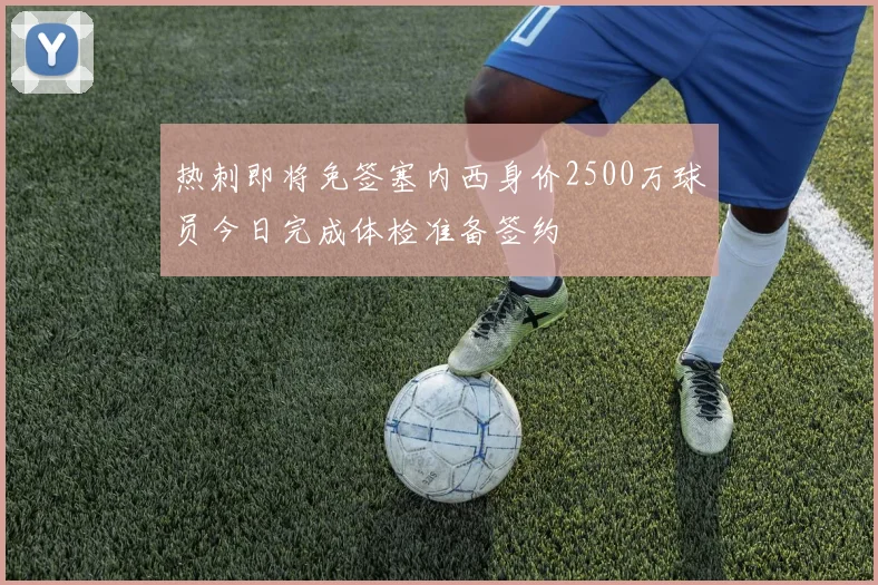热刺即将免签塞内西身价2500万球员今日完成体检准备签约
