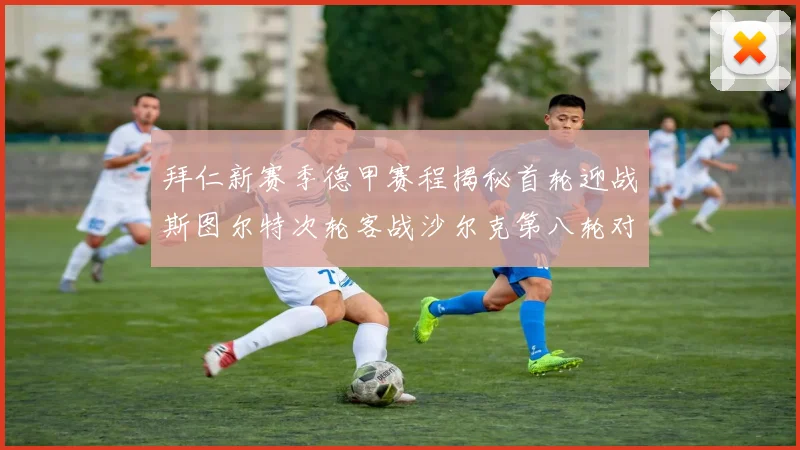 拜仁新赛季德甲赛程揭秘首轮迎战斯图尔特次轮客战沙尔克第八轮对决多特蒙德